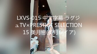 LXVS-015 中文字幕 ラグジュTV×PRESTIGE SELECTION 15 美月戀(美月レイア)