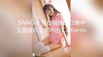 SWAG 享受在吸精的口爆中又激情の无套中出 Cartiernn