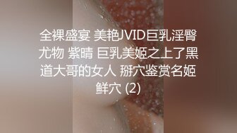 全裸盛宴 美艳JVID巨乳淫臀尤物 紫晴 巨乳美姬之上了黑道大哥的女人 掰穴鉴赏名姬鲜穴 (2)