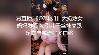 易直播 『CC果如』大奶熟女妈妈发骚 勾引儿子丝袜高跟足交自慰流好多白浆