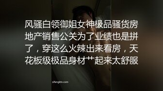 风骚白领御姐女神极品骚货房地产销售公关为了业绩也是拼了，穿这么火辣出来看房，天花板级极品身材艹起来太舒服