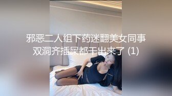 邪恶二人组下药迷翻美女同事双洞齐插屎都干出来了 (1)