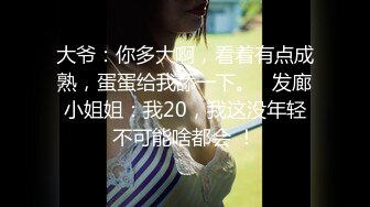 大爷：你多大啊，看着有点成熟，蛋蛋给我舔一下。   发廊小姐姐：我20，我这没年轻不可能啥都会 ！