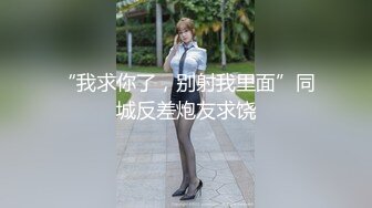 “我求你了，别射我里面”同城反差炮友求饶