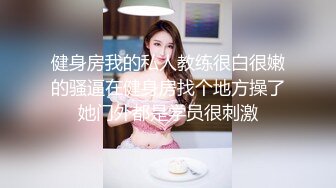 健身房我的私人教练很白很嫩的骚逼在健身房找个地方操了她门外都是学员很刺激