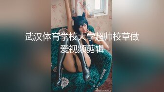 武汉体育学校大学超帅校草做爱视频剪辑