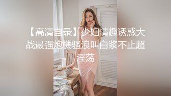 【高清自录】少妇情趣诱惑大战最强炮機骚浪叫白浆不止超淫荡