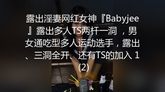 露出淫妻网红女神『Babyjee』露出多人TS两杆一洞 ，男女通吃型多人运动选手，露出、三洞全开、还有TS的加入 1 (2)