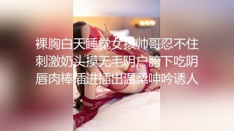 裸胸白天睡觉女孩帅哥忍不住刺激奶头摸无毛阴户胯下吃阴唇肉棒插进插出温柔呻吟诱人