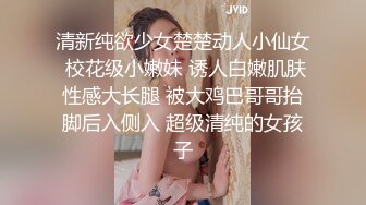 清新纯欲少女楚楚动人小仙女 校花级小嫩妹 诱人白嫩肌肤性感大长腿 被大鸡巴哥哥抬脚后入侧入 超级清纯的女孩子