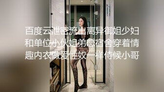 百度云泄密流出离异御姐少妇和单位小伙姐弟恋宿舍穿着情趣内衣做爱性奴一样侍候小哥