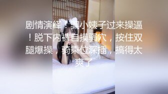 剧情演绎！骗小姨子过来操逼！脱下内裤自摸骚穴，按住双腿爆操，骑乘位深插，搞得太爽了