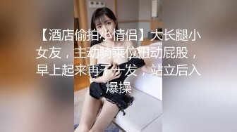 【酒店偷拍小情侣】大长腿小女友，主动骑乘位扭动屁股，早上起来再干一发，站立后入爆操