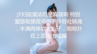 少妇欲望浓烈是真骚啊 特别爱舔吸揉捏鸡巴不停吞吐销魂，丰满肉体软大奶子，啪啪扑在上面撞击猛操