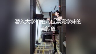 潜入大学偷拍几位漂亮学妹的美鲍鱼