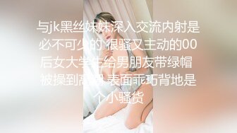 与jk黑丝妹妹深入交流内射是必不可少的 很骚又主动的00后女大学生给男朋友带绿帽 被操到高潮 表面乖巧背地是个小骚货