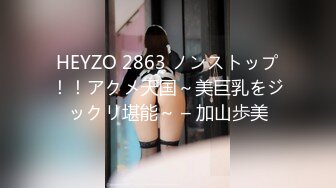 HEYZO 2863 ノンストップ！！アクメ天国～美巨乳をジックリ堪能～ – 加山歩美