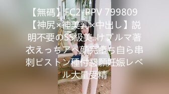 【無碼】FC2-PPV 799809 【神尻×神美乳×中出し】説明不要のSS級美..けブルマ著衣えっちアヘ顔完墮ち自ら串刺ピストン種付懇願妊娠レベル大量受精