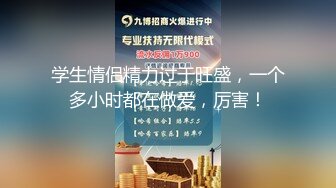 学生情侣精力过于旺盛，一个多小时都在做爱，厉害！