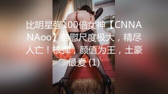 比明星强100倍女神【CNNANAoo】自慰尺度极大，精尽人亡！核弹，颜值为王，土豪最爱 (1)