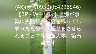 (4K)(素人0930)(fc4296546)【3P・W中出し】旦那が事業に失敗し、借金を作ってしまったためハメ撮りをさせられることになった人妻、第五弾です