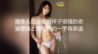 摄像头监控偷拍样子很骚的老婆要换上情趣自拍一下再草逼