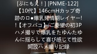 [ぷにもえ！] [PNME-122] 【10代】146cmHカップ奇跡のロ●爆乳発情期レイヤー!!【オフパコ】 ご要望の初3Pハメ撮りで爆乳をたゆんたゆんに揺らして喜び感じて性欲開放ハメ撮り記録