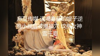 麻豆传媒 误喝春药的嫂子逆推小叔后被爆操穴 纹身女神 雪千夏