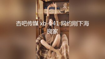 杏吧传媒 xb-141 网约刚下海良家