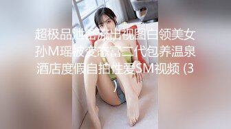 超极品泄密流出视图白领美女孙M瑶被变态富二代包养温泉酒店度假自拍性爱SM视频 (3)