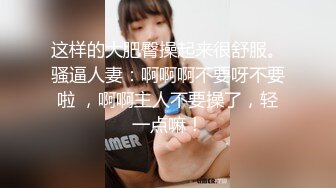 这样的大肥臀操起来很舒服。骚逼人妻：啊啊啊不要呀不要啦 ，啊啊主人不要操了，轻一点嘛！