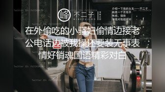 在外偷吃的小骚妇偷情边接老公电话边被我操还要装无事表情好销魂国语精彩对白