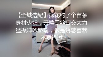 【全城选妃】探花约了个苗条身材少妇，开裆黑丝口交大力猛操呻吟娇喘，很是诱惑喜欢不要错过