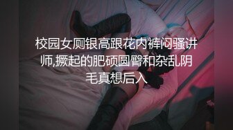 校园女厕银高跟花内裤闷骚讲师,撅起的肥硕圆臀和杂乱阴毛真想后入