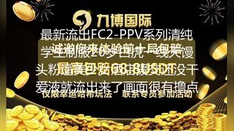 最新流出FC2-PPV系列清纯学生制服20岁白虎一线天馒头粉逼美少女酒店援交还没干爱液就流出来了画面很有撸点