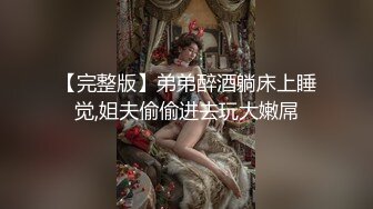 【完整版】弟弟醉酒躺床上睡觉,姐夫偷偷进去玩大嫩屌