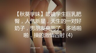 【秋葵学妹】眼镜学生巨乳肥臀，人气新星，天生的一对好奶子，男朋友爽死了，多场啪啪，操的激情四射 (4)