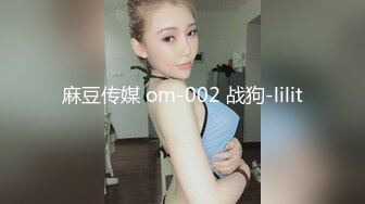 麻豆传媒 om-002 战狗-lilit