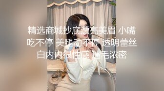 精选商城抄底漂亮美眉 小嘴吃不停 美腿动不停 透明蕾丝白内内很性感 逼毛浓密