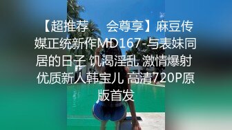 【超推荐❤️会尊享】麻豆传媒正统新作MD167-与表妹同居的日子 饥渴淫乱 激情爆射 优质新人韩宝儿 高清720P原版首发