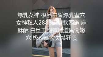 爆乳女神 极品白皙爆乳蜜穴女神私人2888定制款西施 麻酥酥 白丝玉腿黄瓜道具肏嫩穴 极速潮吹失禁狂喷