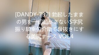 [DANDY-737] 勃起したままの男を一切動かさないS字尻振り騎乗位介助で骨抜きにする美尻ナース VOL.4