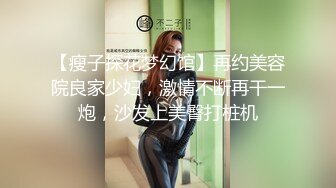 【瘦子探花梦幻馆】再约美容院良家少妇，激情不断再干一炮，沙发上美臀打桩机