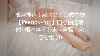 撸管推荐！潮吹女王白虎尤物【Peeggy-fun】自慰抽搐喷射~根本停不下来叫声骚，无与伦比 (4)