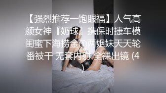 【强烈推荐一饱眼福】人气高颜女神『奶球』携保时捷车模闺蜜下海捞金①两姐妹天天轮番被干 无套内射 全裸出镜 (4)