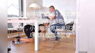 【全网寻花约良家】网恋奔现，22岁小白领，特色情趣电动房，小姐姐的男友满足不了，尽情释放饥渴欲望