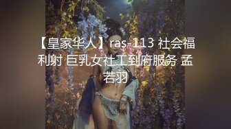 【皇家华人】ras-113 社会福利射 巨乳女社工到府服务 孟若羽