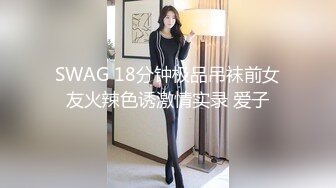 SWAG 18分钟极品吊袜前女友火辣色诱激情实录 爱子