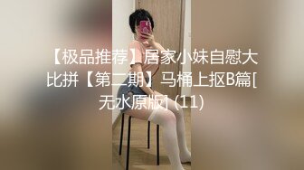 【极品推荐】居家小妹自慰大比拼【第二期】马桶上抠B篇[无水原版] (11)