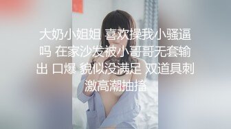 大奶小姐姐 喜欢操我小骚逼吗 在家沙发被小哥哥无套输出 口爆 貌似没满足 双道具刺激高潮抽搐